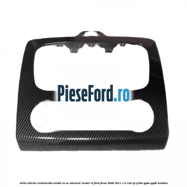 Grila unitate multimedia model cu AC automat model RS Ford Focus 2008-2011 1.8 125 cp Q7DA, QQDA, QQDB benzina