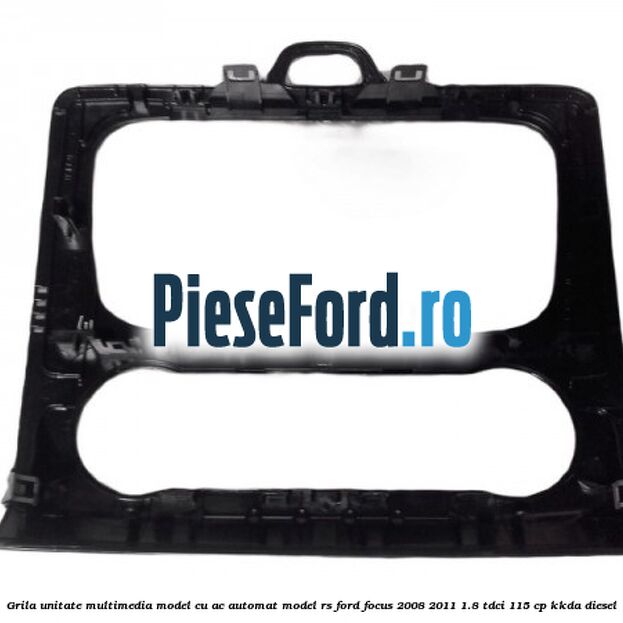 Grila unitate multimedia model cu AC automat model RS Ford Focus 2008-2011 1.8 TDCi 115 cp Grila unitate multimedia model cu AC automat model RS Ford Focus 2008-2011 1.8 TDCi 115 cp KKDA diesel