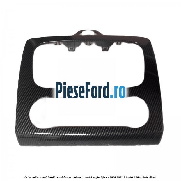 Grila unitate multimedia model cu AC automat model RS Ford Focus 2008-2011 2.0 TDCi 110 cp IXDA diesel