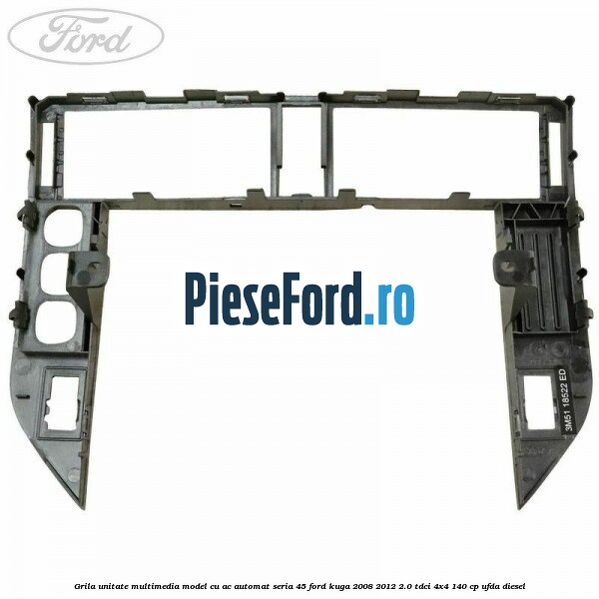 Grila unitate multimedia model cu AC automat seria 45 Ford Kuga 2008-2012 2.0 TDCI 4x4 140 cp Grila unitate multimedia model cu AC automat seria 45 Ford Kuga 2008-2012 2.0 TDCI 4x4 140 cp UFDA diesel