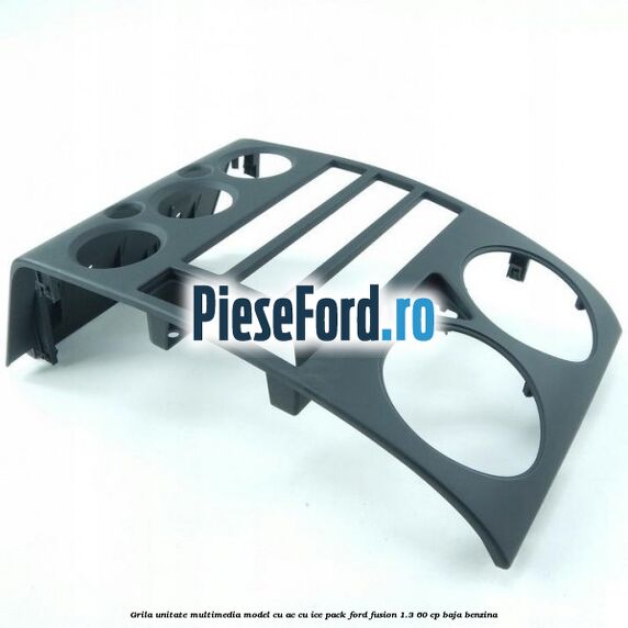 Grila unitate multimedia model cu AC cu ICE pack Ford Fusion 1.3 60 cp BAJA benzina