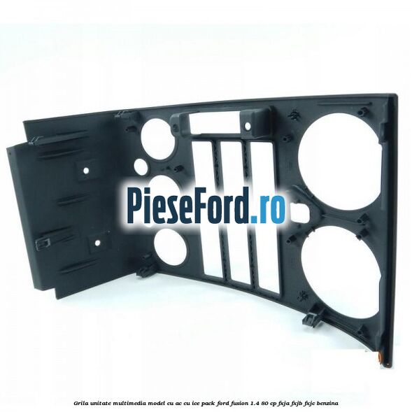 Grila unitate multimedia model cu AC cu ICE pack Ford Fusion 1.4 80 cp Grila unitate multimedia model cu AC cu ICE pack Ford Fusion 1.4 80 cp FXJA, FXJB, FXJC benzina