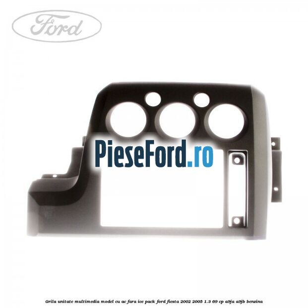 Grila unitate multimedia model cu AC fara ICE pack Ford Fiesta 2002-2005 1.3 69 cp A9JA, A9JB benzina
