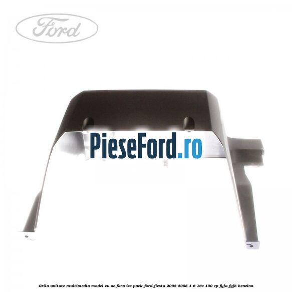Grila unitate multimedia model cu AC fara ICE pack Ford Fiesta 2002-2005 1.6 16V 100 cp FYJA, FYJB benzina