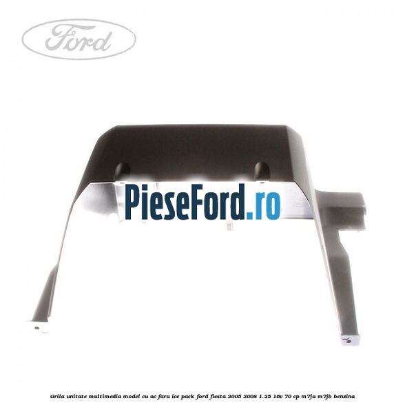 Grila unitate multimedia model cu AC fara ICE pack Ford Fiesta 2005-2008 1.25 16V 70 cp Grila unitate multimedia model cu AC fara ICE pack Ford Fiesta 2005-2008 1.25 16V 70 cp M7JA, M7JB benzina