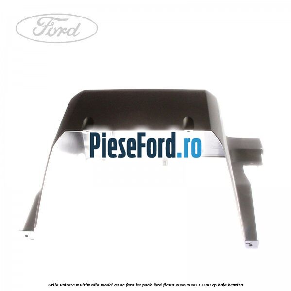 Grila unitate multimedia model cu AC fara ICE pack Ford Fiesta 2005-2008 1.3 60 cp BAJA benzina