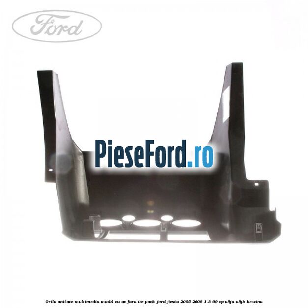 Grila unitate multimedia model cu AC fara ICE pack Ford Fiesta 2005-2008 1.3 69 cp A9JA, A9JB benzina