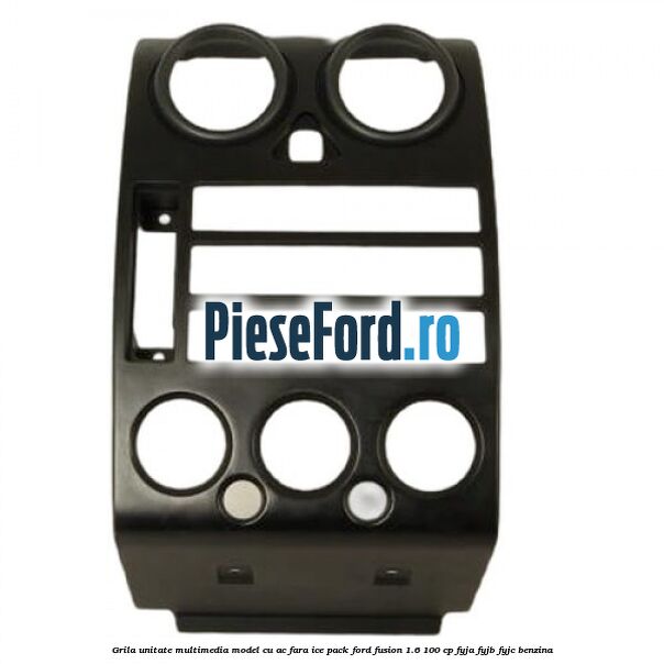 Grila unitate multimedia model cu AC fara ICE pack Ford Fusion 1.6 100 cp FYJA, FYJB, FYJC benzina
