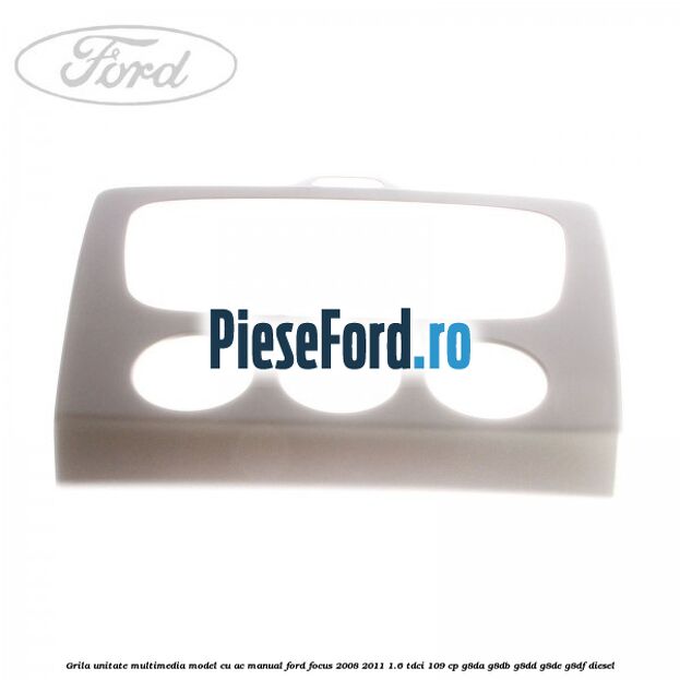 Grila unitate multimedia model cu AC manual Ford Focus 2008-2011 1.6 TDCi 109 cp Grila unitate multimedia model cu AC manual Ford Focus 2008-2011 1.6 TDCi 109 cp G8DA, G8DB, G8DD, G8DE, G8DF diesel