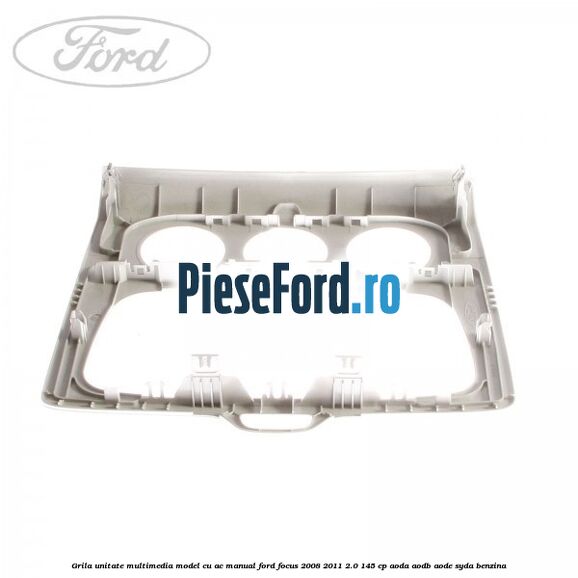 Grila unitate multimedia model cu AC manual Ford Focus 2008-2011 2.0 145 cp Grila unitate multimedia model cu AC manual Ford Focus 2008-2011 2.0 145 cp AODA, AODB, AODE, SYDA benzina