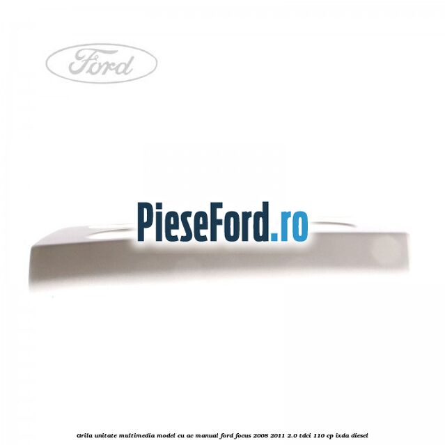 Grila unitate multimedia model cu AC manual Ford Focus 2008-2011 2.0 TDCi 110 cp Grila unitate multimedia model cu AC manual Ford Focus 2008-2011 2.0 TDCi 110 cp IXDA diesel