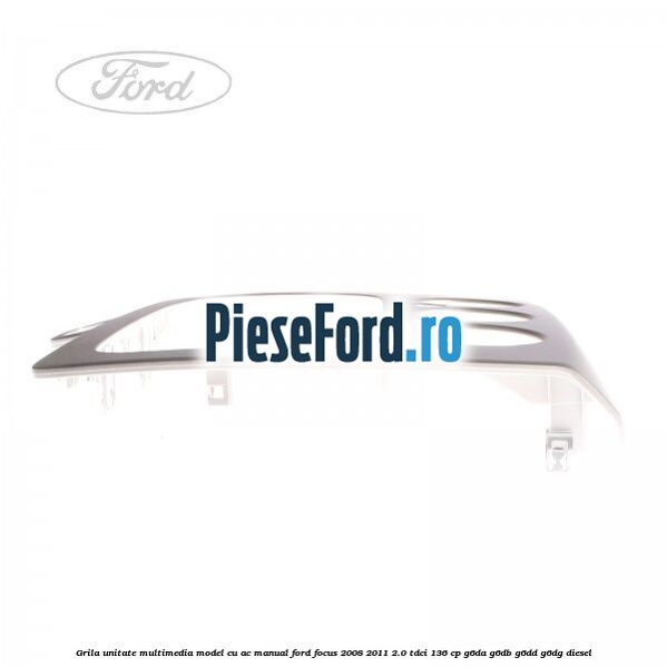 Grila unitate multimedia model cu AC manual Ford Focus 2008-2011 2.0 TDCi 136 cp Grila unitate multimedia model cu AC manual Ford Focus 2008-2011 2.0 TDCi 136 cp G6DA, G6DB, G6DD, G6DG diesel