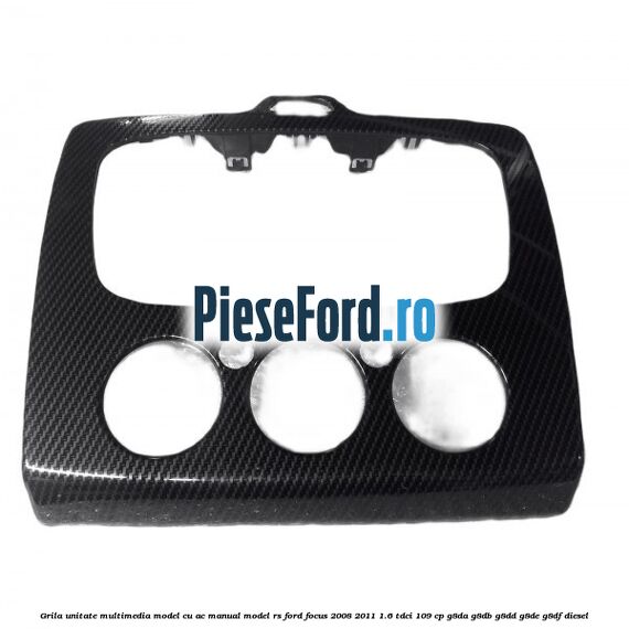 Grila unitate multimedia model cu AC manual model RS Ford Focus 2008-2011 1.6 TDCi 109 cp G8DA, G8DB, G8DD, G8DE, G8DF diesel