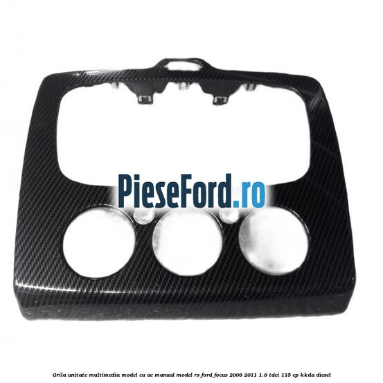 Grila unitate multimedia model cu AC manual model RS Ford Focus 2008-2011 1.8 TDCi 115 cp KKDA diesel