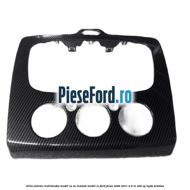 Grila unitate multimedia model cu AC manual model RS Ford Focus 2008-2011 2.5 ST 225 cp HYDA benzina