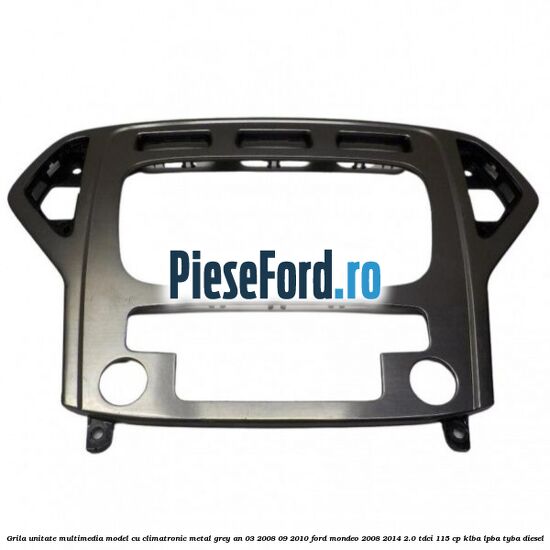 Grila unitate multimedia model cu climatronic metal grey an 03/2008-09/2010 Ford Mondeo 2008-2014 2.0 TDCi 115 cp KLBA, LPBA, TYBA diesel