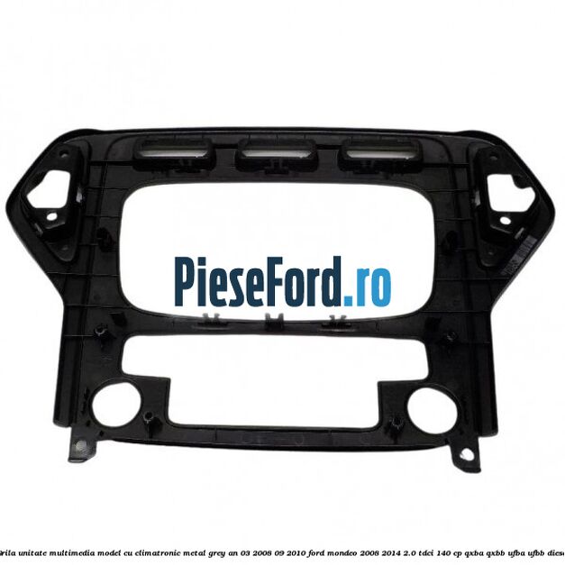 Grila unitate multimedia model cu climatronic metal grey an 03/2008-09/2010 Ford Mondeo 2008-2014 2.0 TDCi 140 cp QXBA, QXBB, UFBA, UFBB diesel