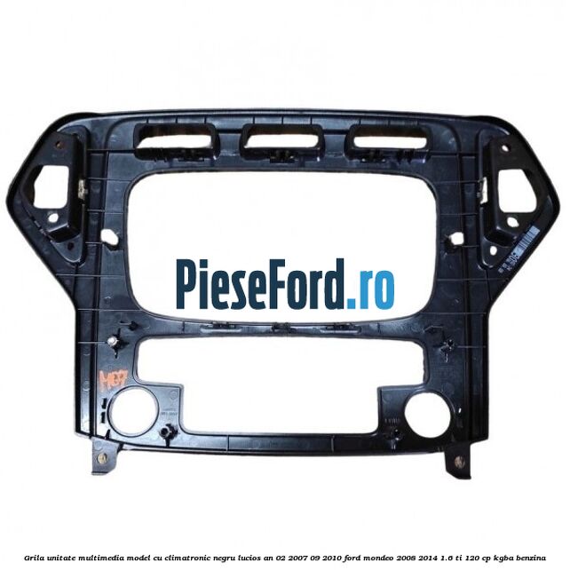 Grila unitate multimedia model cu climatronic negru lucios an 02/2007-09/2010 Ford Mondeo 2008-2014 1.6 Ti 120 cp KGBA benzina