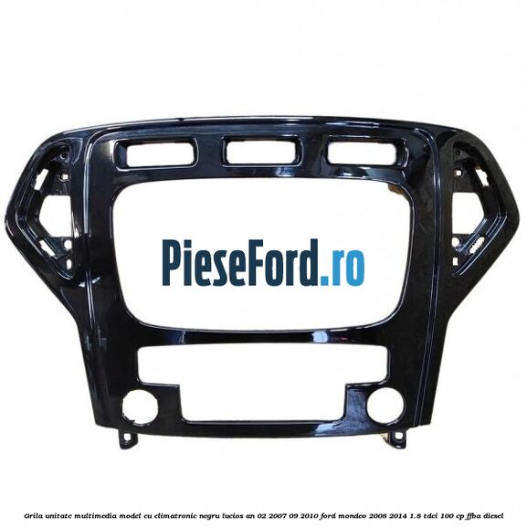 Grila unitate multimedia model cu climatronic negru lucios an 02/2007-09/2010 Ford Mondeo 2008-2014 1.8 TDCi 100 cp FFBA diesel
