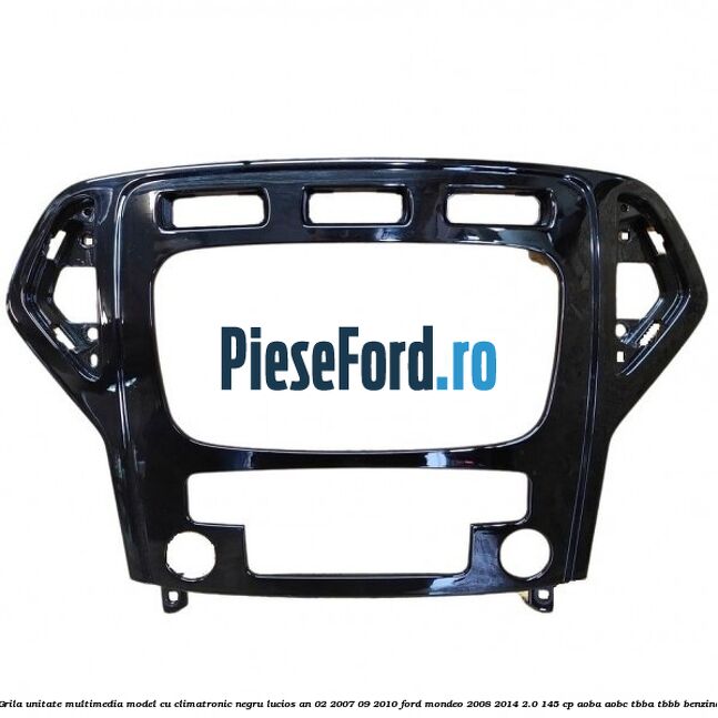 Grila unitate multimedia model cu climatronic negru lucios an 02/2007-09/2010 Ford Mondeo 2008-2014 2.0 145 cp AOBA, AOBC, TBBA, TBBB benzina