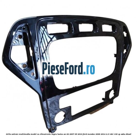 Grila unitate multimedia model cu climatronic negru lucios an 02/2007-09/2010 Ford Mondeo 2008-2014 2.0 TDCi 130 cp Grila unitate multimedia model cu climatronic negru lucios an 02/2007-09/2010 Ford Mondeo 2008-2014 2.0 TDCi 130 cp AZBA diesel