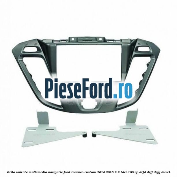 Grila unitate multimedia navigatie Ford Tourneo Custom 2014-2018 2.2 TDCi 100 cp DRF4, DRFF, DRFG diesel