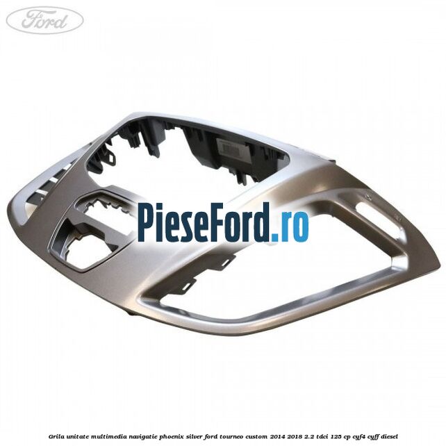Grila unitate multimedia navigatie phoenix silver Ford Tourneo Custom 2014-2018 2.2 TDCi 125 cp CYF4, CYFF diesel