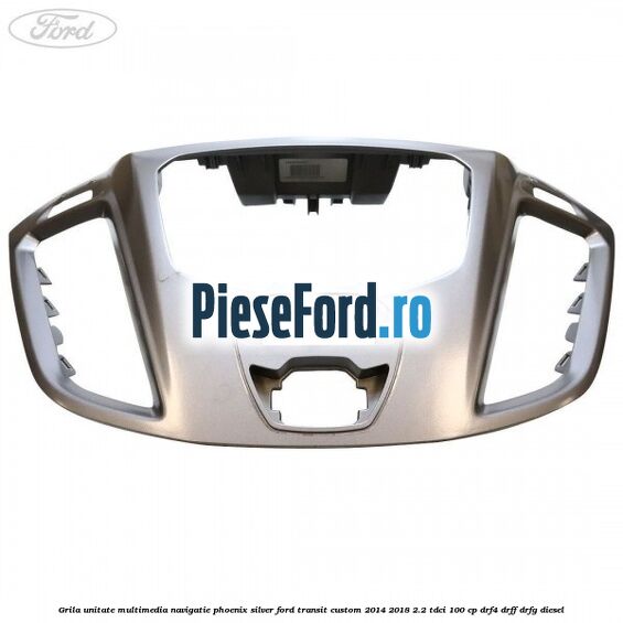 Grila unitate multimedia navigatie phoenix silver Ford Transit Custom 2014-2018 2.2 TDCi 100 cp DRF4, DRFF, DRFG diesel