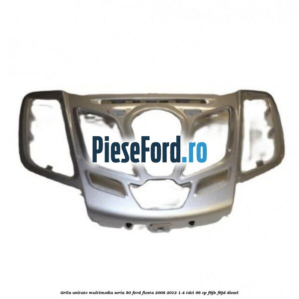 Grila unitate multimedia seria 50 Ford Fiesta 2008-2012 1.4 TDCi 68 cp F6JB, F6JD diesel