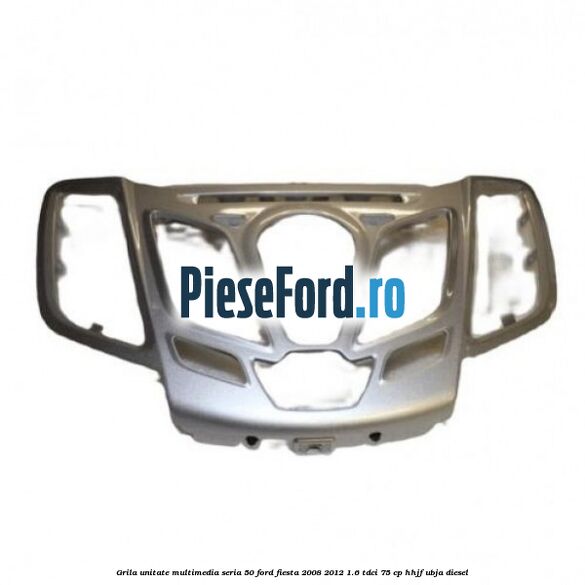 Grila unitate multimedia seria 50 Ford Fiesta 2008-2012 1.6 TDCi 75 cp HHJF, UBJA diesel