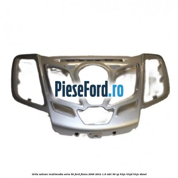 Grila unitate multimedia seria 50 Ford Fiesta 2008-2012 1.6 TDCi 90 cp Grila unitate multimedia seria 50 Ford Fiesta 2008-2012 1.6 TDCi 90 cp HHJC, HHJD, HHJE diesel