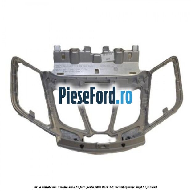 Grila unitate multimedia seria 50 Ford Fiesta 2008-2012 1.6 TDCi 90 cp Grila unitate multimedia seria 50 Ford Fiesta 2008-2012 1.6 TDCi 90 cp HHJC, HHJD, HHJE diesel