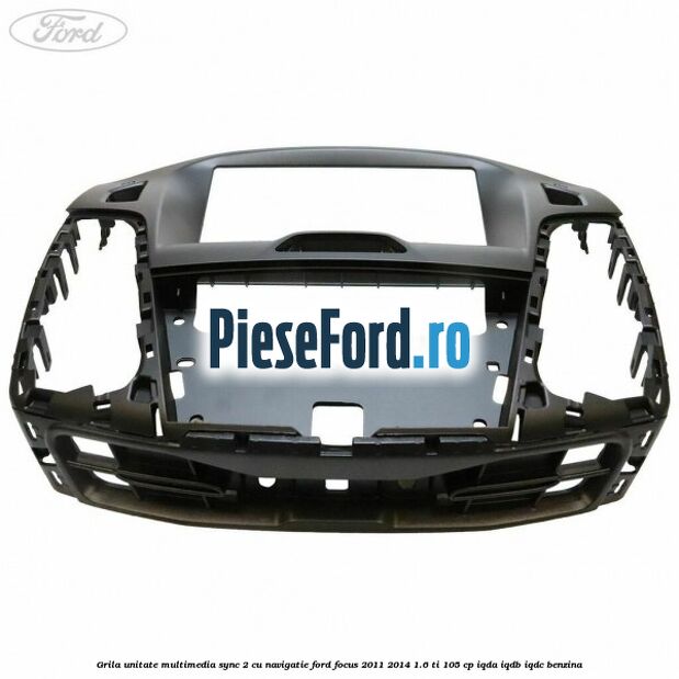 Grila unitate multimedia SYNC 2 cu navigatie Ford Focus 2011-2014 1.6 Ti 105 cp Grila unitate multimedia SYNC 2 cu navigatie Ford Focus 2011-2014 1.6 Ti 105 cp IQDA, IQDB, IQDC benzina