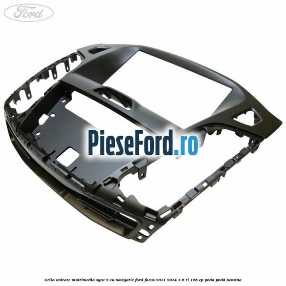 Grila unitate multimedia SYNC 2 cu navigatie Ford Focus 2011-2014 1.6 Ti 125 cp PNDA, PNDD benzina