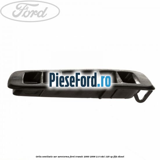 Grila ventilatie aer aeroterma Ford Transit 2000-2006 2.0 TDCi 125 cp FIFA diesel