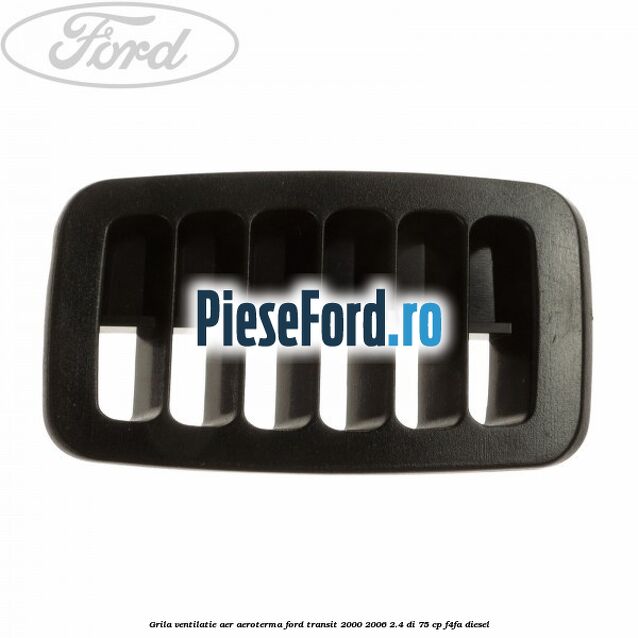 Grila ventilatie aer aeroterma Ford Transit 2000-2006 2.4 DI 75 cp Grila ventilatie aer aeroterma Ford Transit 2000-2006 2.4 DI 75 cp F4FA diesel