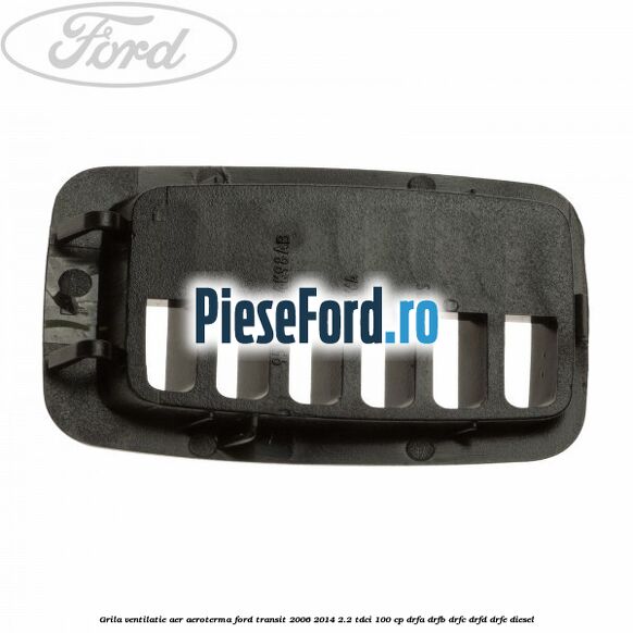 Grila ventilatie aer aeroterma Ford Transit 2006-2014 2.2 TDCi 100 cp Grila ventilatie aer aeroterma Ford Transit 2006-2014 2.2 TDCi 100 cp DRFA, DRFB, DRFC, DRFD, DRFE diesel