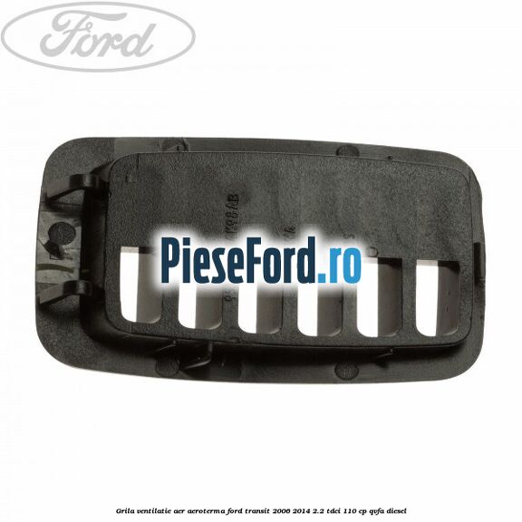 Grila ventilatie aer aeroterma Ford Transit 2006-2014 2.2 TDCi 110 cp QVFA diesel