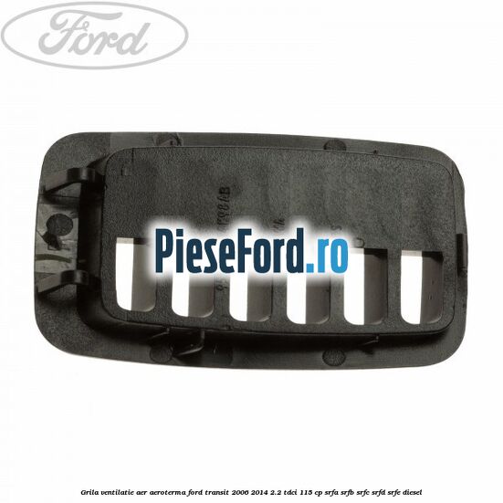 Grila ventilatie aer aeroterma Ford Transit 2006-2014 2.2 TDCi 115 cp Grila ventilatie aer aeroterma Ford Transit 2006-2014 2.2 TDCi 115 cp SRFA, SRFB, SRFC, SRFD, SRFE diesel