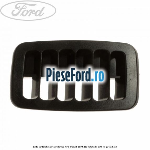 Grila ventilatie aer aeroterma Ford Transit 2006-2014 2.2 TDCi 130 cp QWFA diesel