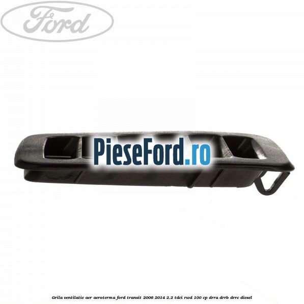 Grila ventilatie aer aeroterma Ford Transit 2006-2014 2.2 TDCi RWD 100 cp DRRA, DRRB, DRRC diesel