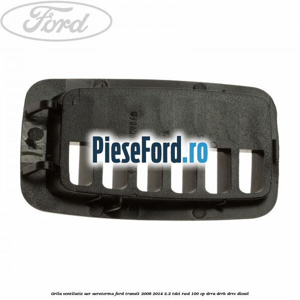 Grila ventilatie aer aeroterma Ford Transit 2006-2014 2.2 TDCi RWD 100 cp DRRA, DRRB, DRRC diesel