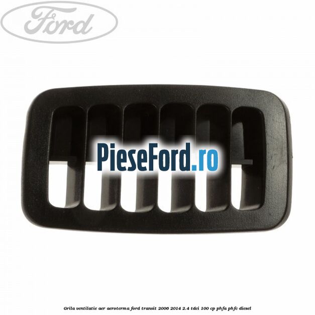 Grila ventilatie aer aeroterma Ford Transit 2006-2014 2.4 TDCi 100 cp PHFA, PHFC diesel