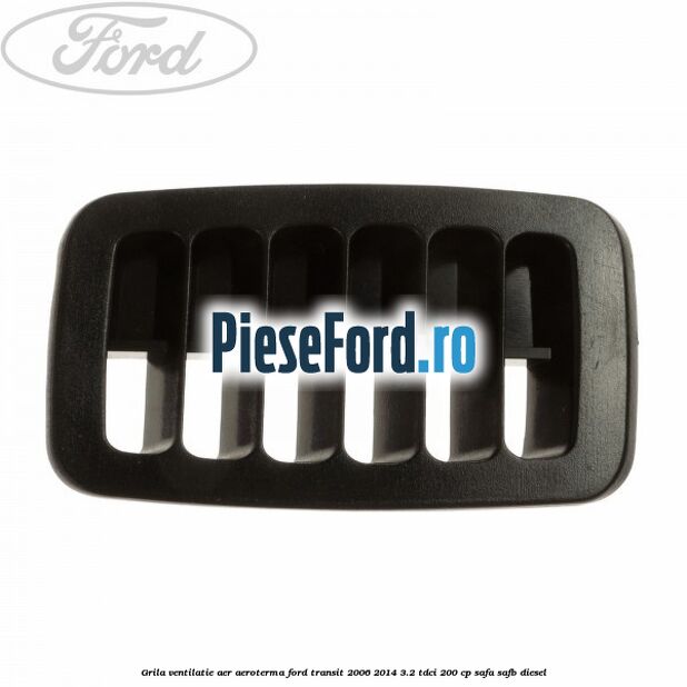 Grila ventilatie aer aeroterma Ford Transit 2006-2014 3.2 TDCi 200 cp SAFA, SAFB diesel
