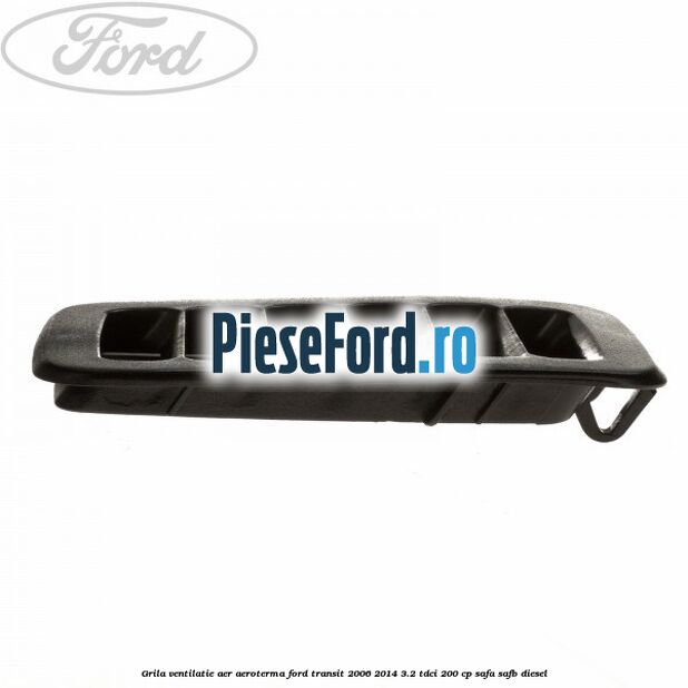 Grila ventilatie aer aeroterma Ford Transit 2006-2014 3.2 TDCi 200 cp SAFA, SAFB diesel