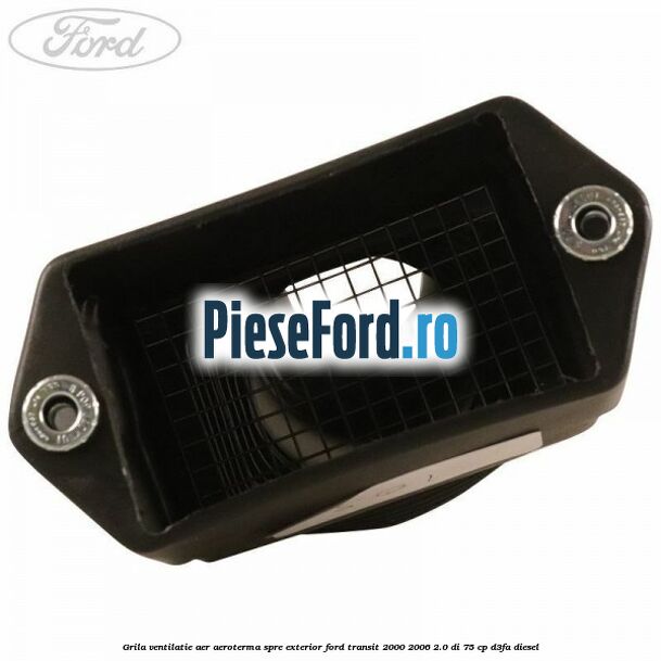 Grila ventilatie aer aeroterma spre exterior Ford Transit 2000-2006 2.0 DI 75 cp Grila ventilatie aer aeroterma spre exterior Ford Transit 2000-2006 2.0 DI 75 cp D3FA diesel