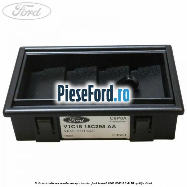 Grila ventilatie aer aeroterma spre interior Ford Transit 2000-2006 2.0 DI 75 cp Grila ventilatie aer aeroterma spre interior Ford Transit 2000-2006 2.0 DI 75 cp D3FA diesel