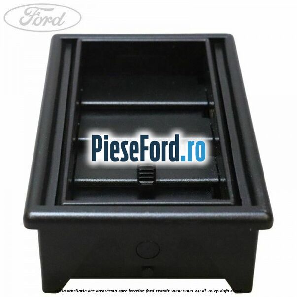 Grila ventilatie aer aeroterma spre interior Ford Transit 2000-2006 2.0 DI 75 cp Grila ventilatie aer aeroterma spre interior Ford Transit 2000-2006 2.0 DI 75 cp D3FA diesel