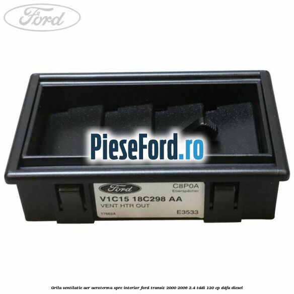 Grila ventilatie aer aeroterma spre interior Ford Transit 2000-2006 2.4 TDdi 120 cp Grila ventilatie aer aeroterma spre interior Ford Transit 2000-2006 2.4 TDdi 120 cp D4FA diesel
