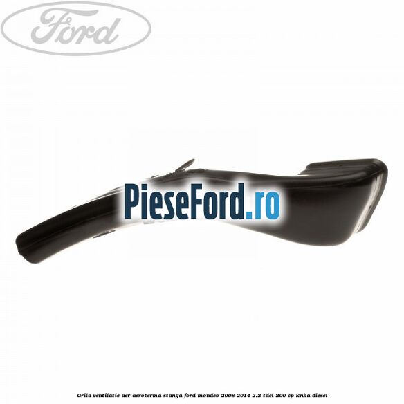 Grila ventilatie aer aeroterma stanga Ford Mondeo 2008-2014 2.2 TDCi 200 cp KNBA diesel